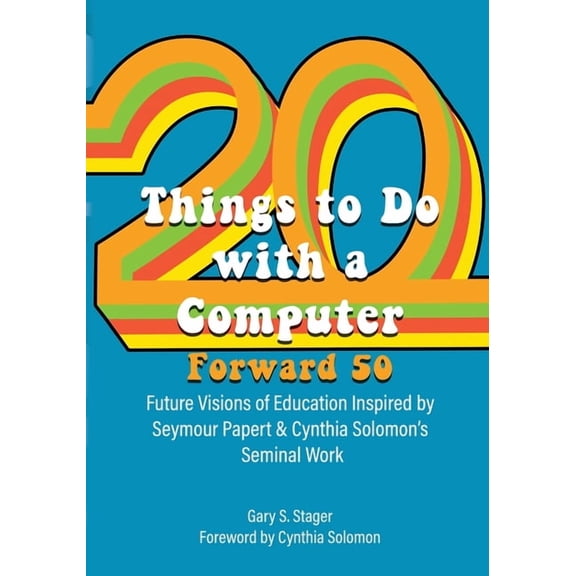 Twenty Things to Do with a Computer Forward 50: Future Visions of Education Inspired by Seymour Papert and Cynthia Solom, (Paperback)