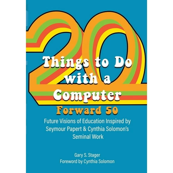 Twenty Things to Do with a Computer Forward 50: Future Visions of Education Inspired by Seymour Papert and Cynthia Solom, (Paperback)