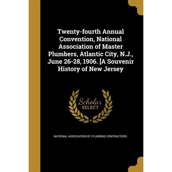 Twenty-fourth Annual Convention, National Association of Master Plumbers, Atlantic City, N.J., June 26-28, 1906. [A Souvenir History of New Jersey (Paperback)