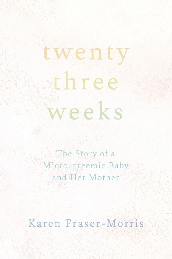 Twenty-three Weeks: The Story of a Micro-preemie Baby and Her Mother (Paperback) by Karen Fraser-Morris