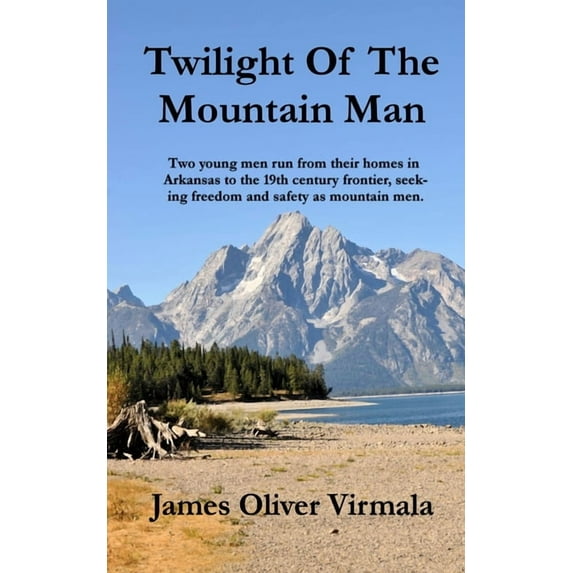 Twilight Of The Mountain Man: Two young men run from their homes in Arkansas to the 19th century (Paperback) by Mark Lashway, James Oliver Virmala