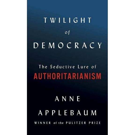 Twilight of Democracy: The Seductive Lure of Authoritarianism, (Hardcover)