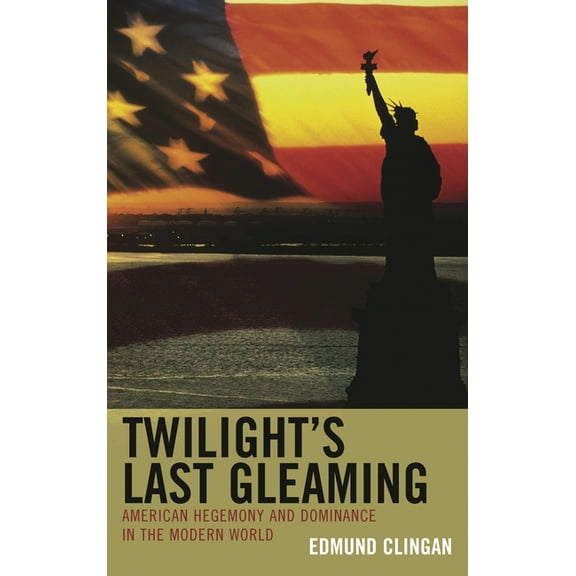 Twilight's Last Gleaming: American Hegemony and Dominance in the Modern World, (Hardcover)