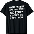 Twin where have you been Nobody know me like you ART ON BACK T-Shirt