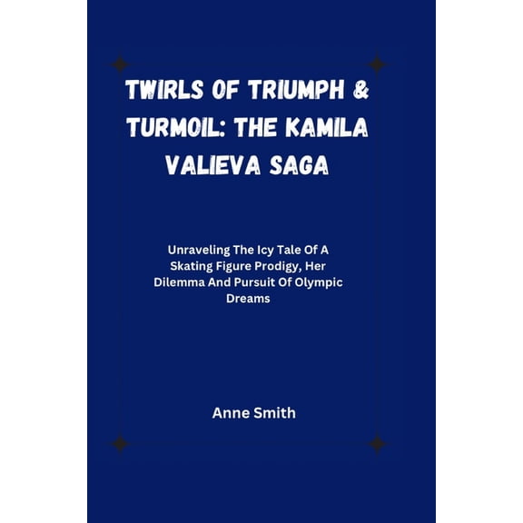 Twirls of Triumph & Turmoil: The Kamila Valieva Saga : Unraveling The Icy Tale Of A Skating Figure Prodigy, Her Dilemma And Pursuit Of Olympic Dreams (Paperback)