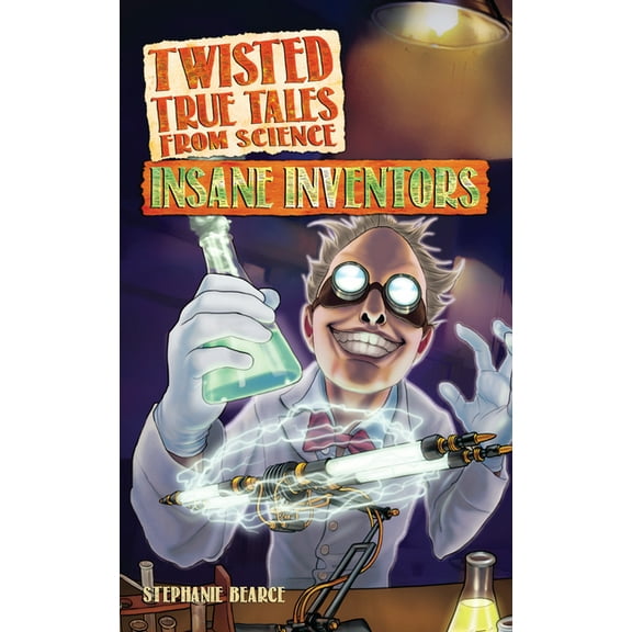 Twisted True Tales From Science: Insane Inventors