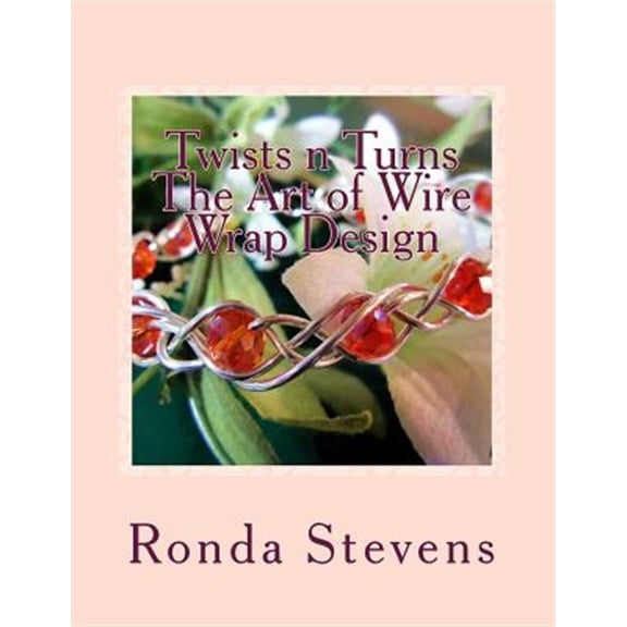 Twists n Turns The Art of Wire Wrap Design: Wire Wrap Jewelry Designs (Paperback) by Ronda S Stevens
