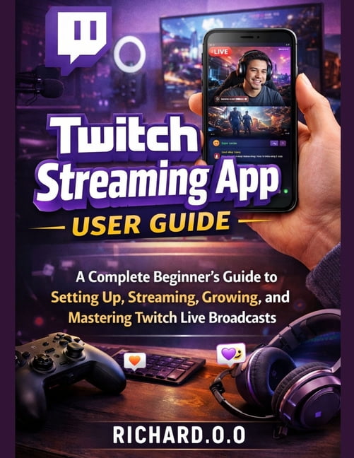 Twitch Streaming App User Guide: A Complete Beginner's Guide to Setting Up, Streaming, Growing, and Mastering Twitch Liv, (Paperback)