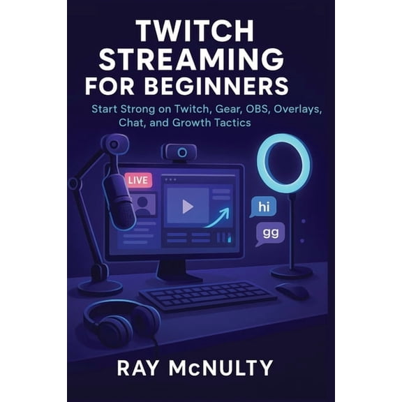 Twitch Streaming for Beginners: Start Strong on Twitch, Gear, OBS, Overlays, Chat, and Growth Tactics, (Paperback)