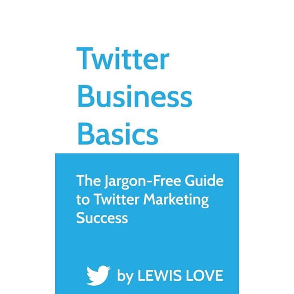 Twitter Business Basics: The Jargon-Free Guide to Twitter Marketing Success Paperback 1490345019 9781490345017 Lewis Love