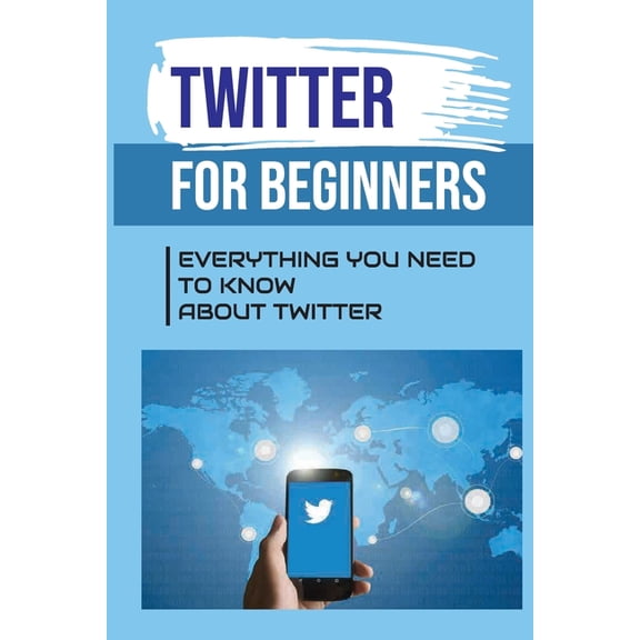 Twitter For Beginners: Everything You Need To Know About Twitter: How To Use Twitter Without An (Paperback) by Pa Wahl