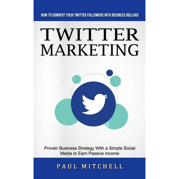 Twitter Marketing: How to Convert Your Twitter Followers Into Business Dollars (Proven Business Strategy With a Simple S, (Paperback)