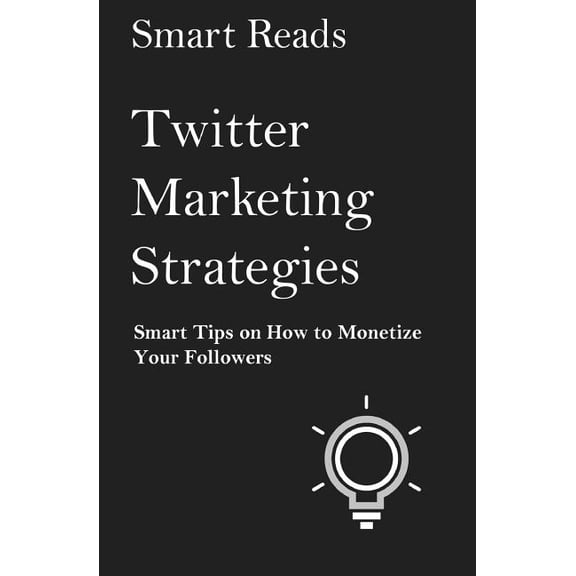 Twitter Marketing Strategies: Smart Tips on How to Monetize Your Followers (Paperback)