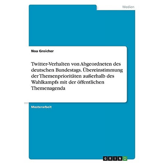 Twitter-Verhalten von Abgeordneten des deutschen Bundestags. bereinstimmung der Themenprioritten auerhalb des Wahlkampfs mit der ffentlichen Themenagenda German Edition Paperback Noa Groic