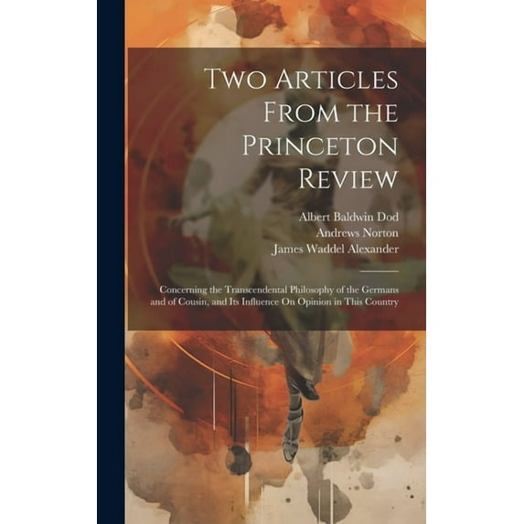 Two Articles From the Princeton Review : Concerning the Transcendental Philosophy of the Germans and of Cousin, and Its Influence On Opinion in This Country (Hardcover)
