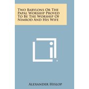 Two Babylons or the Papal Worship Proved to Be the Worship of Nimrod and His Wife, Paperback
