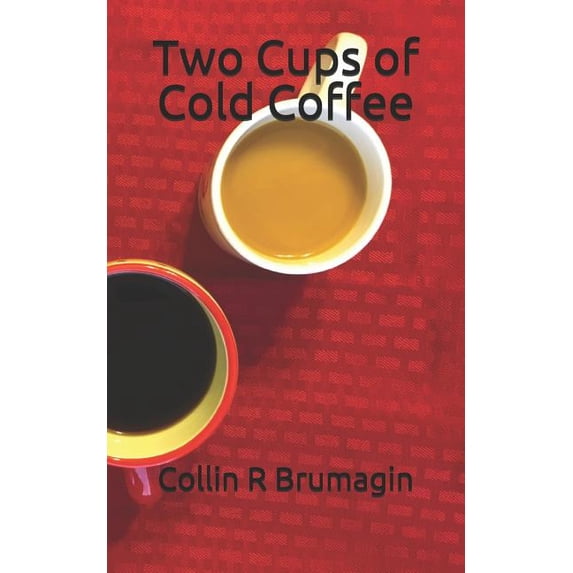 Two Cups of Cold Coffee Paperback 1542881374 9781542881371 Collin R Brumagin