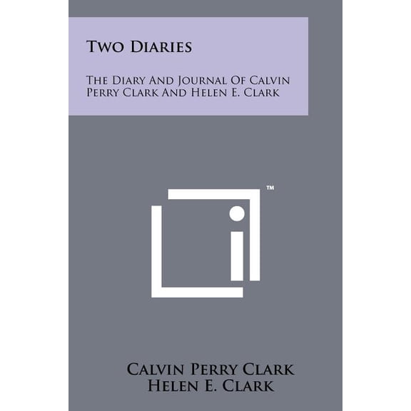 Two Diaries : The Diary and Journal of Calvin Perry Clark and Helen E. Clark