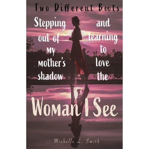 Pre-Owned Two Different Boots: Stepping Out of My Mother's Shadow and Learning to Love the Woman I (Paperback 9781737006602) by Michelle L Smith