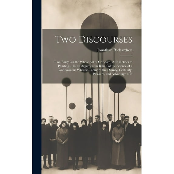 Two Discourses: I. an Essay On the Whole Art of Criticism, As It Relates to Painting ... Ii. an Argument in Behalf of the Science of a Connoisseur; Wherein Is Shewn the Dignity, Certainty, Pleasure, a