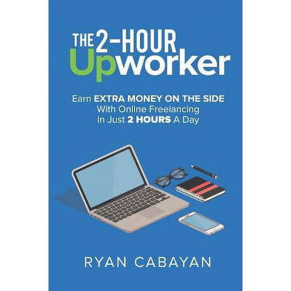 Two-Hour Upworker: Earn Extra Money on the Side with Online Freelancing in Just 2 Hours a Day (Paperback)