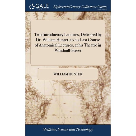 Two Introductory Lectures, Delivered by Dr. William Hunter, to his Last Course of Anatomical Lectures, at his Theatre in Windmill-Street: As They Were Left Corrected for the Press by Himself. (Hardcov
