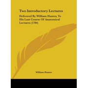 Two Introductory Lectures Delivered by William Hunter, to His Last Course of Anatomical Lectures 1784 Paperback