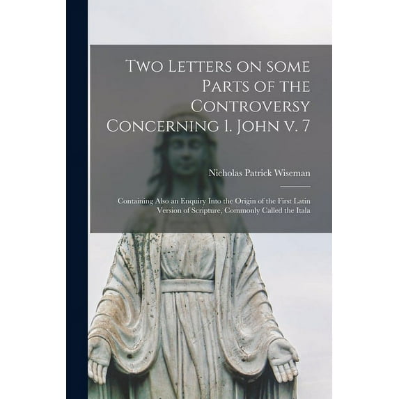 Two Letters on Some Parts of the Controversy Concerning 1. John V. 7: Containing Also an Enquiry Into the Origin of the First Latin Version of Scripture, Commonly Called the Itala Paperback Nicholas