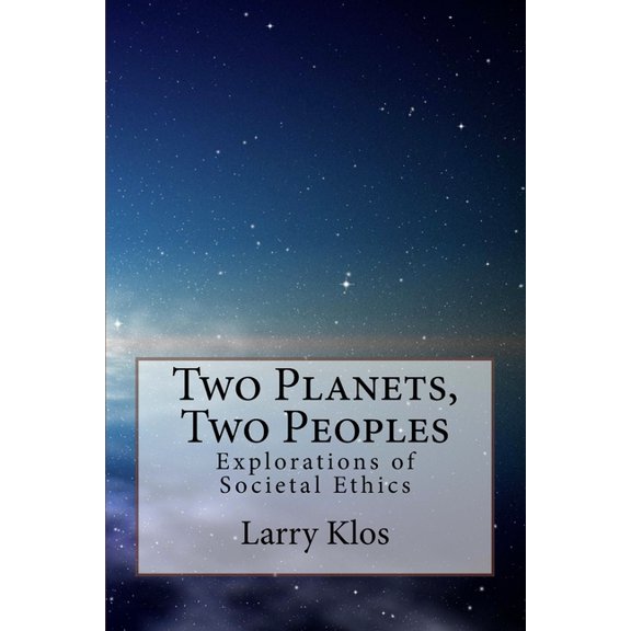 Two Planets, Two Peoples: Explorations of Societal Ethics (Paperback) by Larry Klos