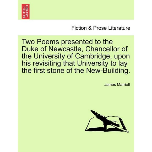 Two Poems Presented to the Duke of Newcastle, Chancellor of the University of Cambridge, Upon His Revisiting That University to Lay the First Stone of the New-Building.