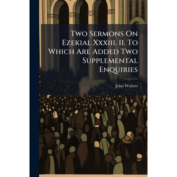 Two Sermons on Ezekial XXXIII. 11. to Which Are Added Two Supplemental Enquiries: The First Concerning the Sentiments of the Church of England, Respec Paperback