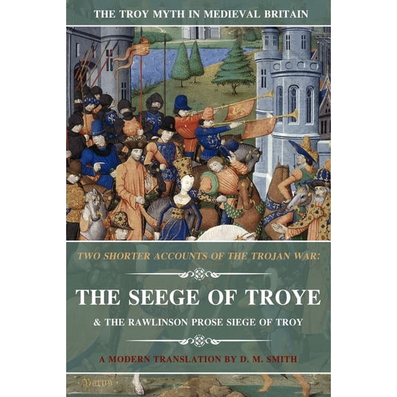 Troy Myth in Medieval Britain Two Shorter Accounts of the Trojan War: The Seege of Troye & The Rawlinson Prose Siege of Troy: A Modern Translation, Book 2, (Paperback)