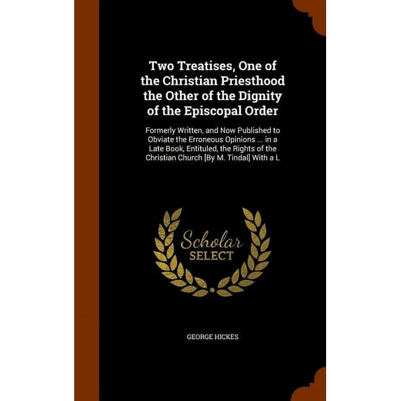 Two Treatises, One of the Christian Priesthood the Other of the Dignity of the Episcopal Order: Formerly Written, and Now Published to Obviate the Erroneous Opinions ... in a Late Book, Entituled, the