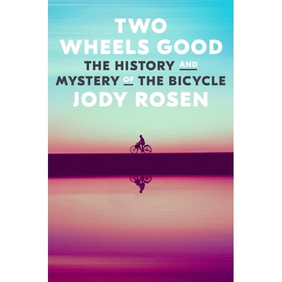 Two Wheels Good: The History and Mystery of the Bicycle