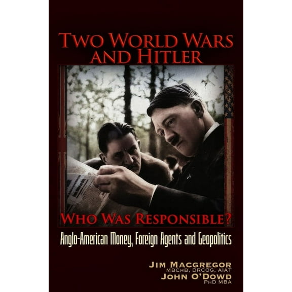 Two World Wars and Hitler: Who Was Responsible?: Anglo-American Money, Foreign Agents and Geopolitics, (Paperback)