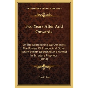 Two Years After And Onwards : Or The Approaching War Amongst The Powers Of Europe, And Other Future Events Described As Foretold In Scripture Prophecy (1864) (Paperback)