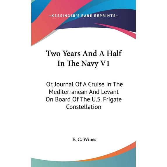 Two Years And A Half In The Navy V1 : Or, Journal Of A Cruise In The Mediterranean And Levant On Board Of The U.S. Frigate Constellation (Hardcover)