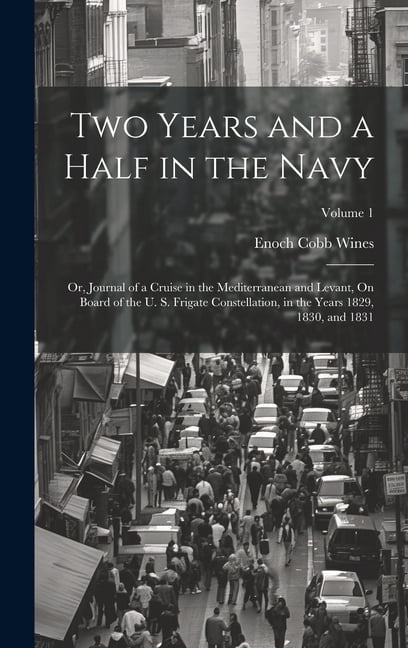 Two Years and a Half in the Navy: Or, Journal of a Cruise in the Mediterranean and Levant, On Board of the U. S. Frigate, (Hardcover)