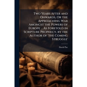 Two Years After and Onwards, Or the Approaching War Amongst the Powers of Europe ... As Foretold in Scripture Prophecy, by the Author of 'the Coming Struggle'.