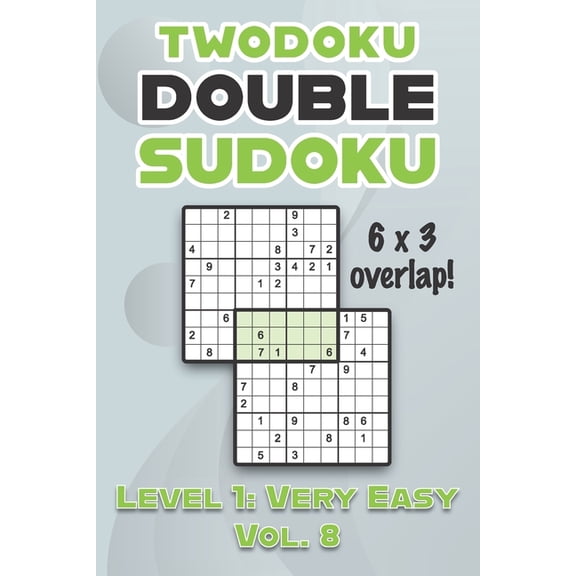 Twodoku Double Sudoku 6 x 3 Overlap Level 1 : Very Easy Vol. 8: Play Sensei Sudoku With Solutions 9x9 Nine Numbers Grid Easy Level Volumes 1-40 Cross Sums Sudoku Variation Paper Logic Games Solve Japanese Puzzles Challenge For All Ages Kids to Adults (Paperback)