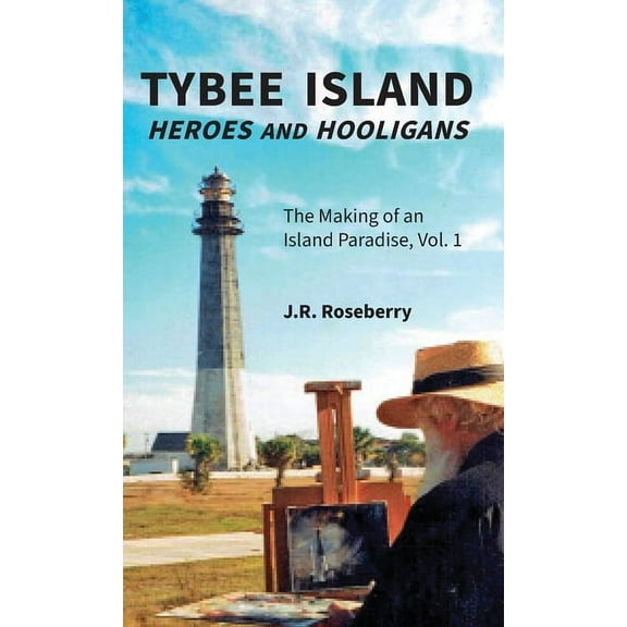 Tybee Island Heroes and Hooligans; The Making of an Island Paradise, Vol. 1, (Hardcover)