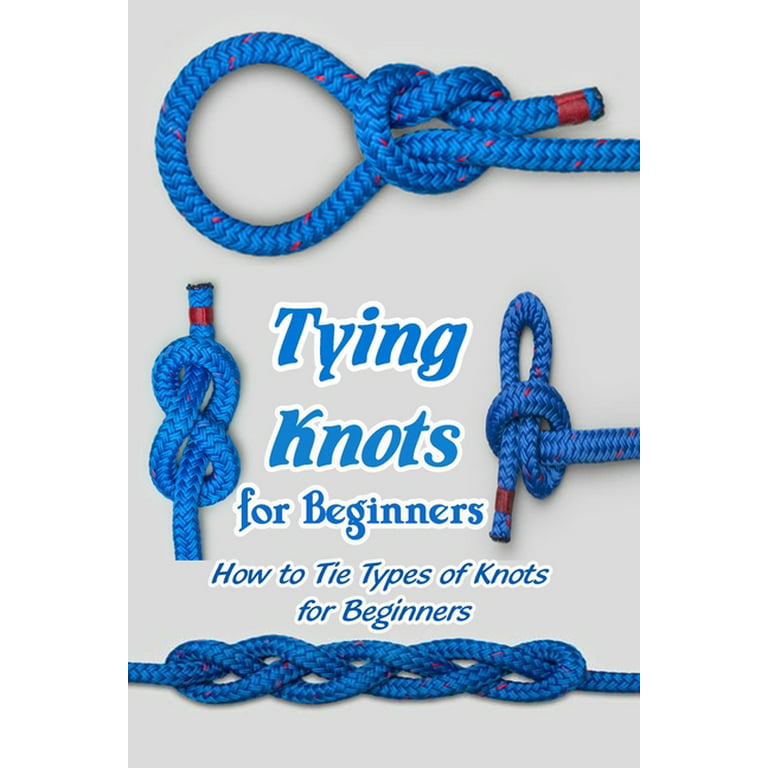 Tying Knots for Beginners : How to Tie Types of Knots for Beginners:  Essential Knots You Can Do (Paperback)
