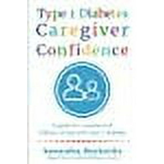 Type 1 Diabetes Caregiver Confidence: A Guide for Caregivers of Children Living with Type 1 Diabetes -- Samantha Markovitz