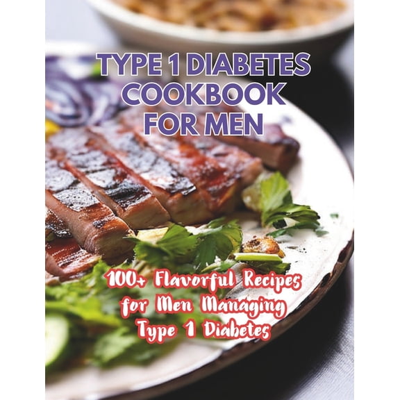 Type 1 Diabetes Cookbook For Men: 100+ Flavorful Recipes for Men Managing Type 1 Diabetes, (Paperback)