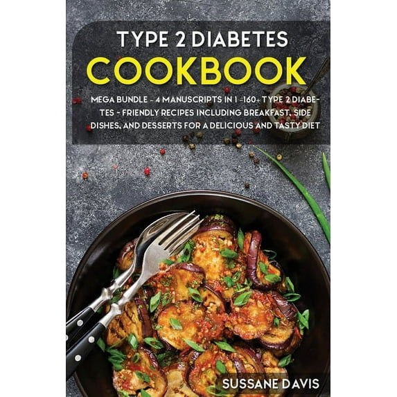 Type 2 Diabetes Cookbook: MEGA BUNDLE - 4 Manuscripts in 1 - 160+ Type 2 Diabetes - friendly recipes including breakfast