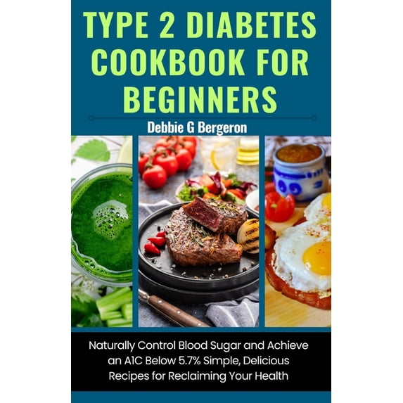Type 2 Diabetes Cookbook for Beginners: Naturally Control Blood Sugar and Achieve an A1c Below 5.7% Simple, Delicious Re, (Paperback)