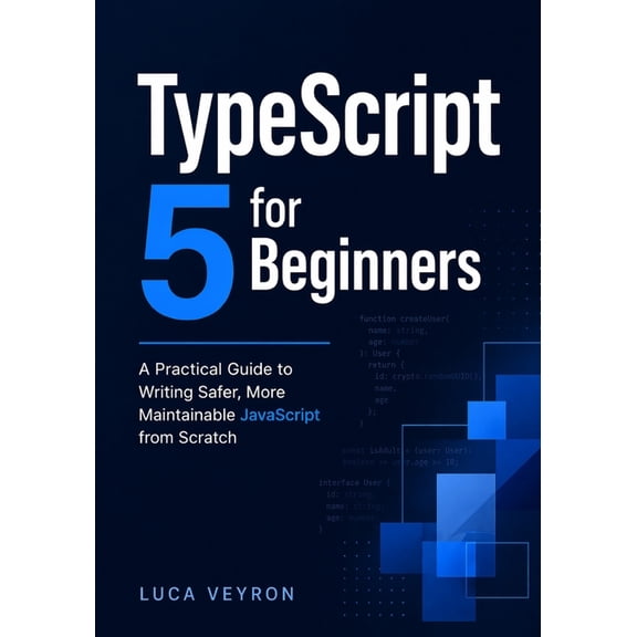 TypeScript 5 for Beginners: A Practical Guide to Writing Safer, More Maintainable JavaScript from Scratch, (Paperback)