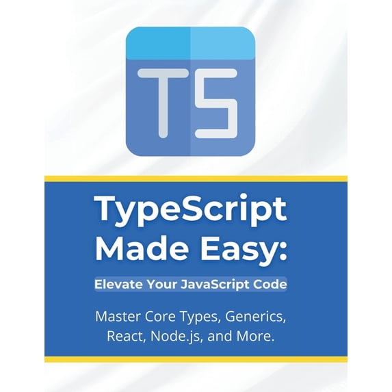 TypeScript Made Easy: Elevate Your JavaScript Code: Master Core Types, Generics, React, Node.js, and More, (Paperback)