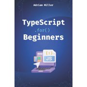 Typescript Programming: Beginners, Backe TypeScript for Beginners: A Beginner's Guide to the Future of JavaScript, (Paperback)