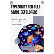 TypeScript for Full-Stack Developers: Robust, Typed, and Scalable JavaScript for Modern Apps, (Paperback)